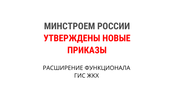 Министроем России утверждены два приказа  
о расширении функционала ГИС ЖКХ